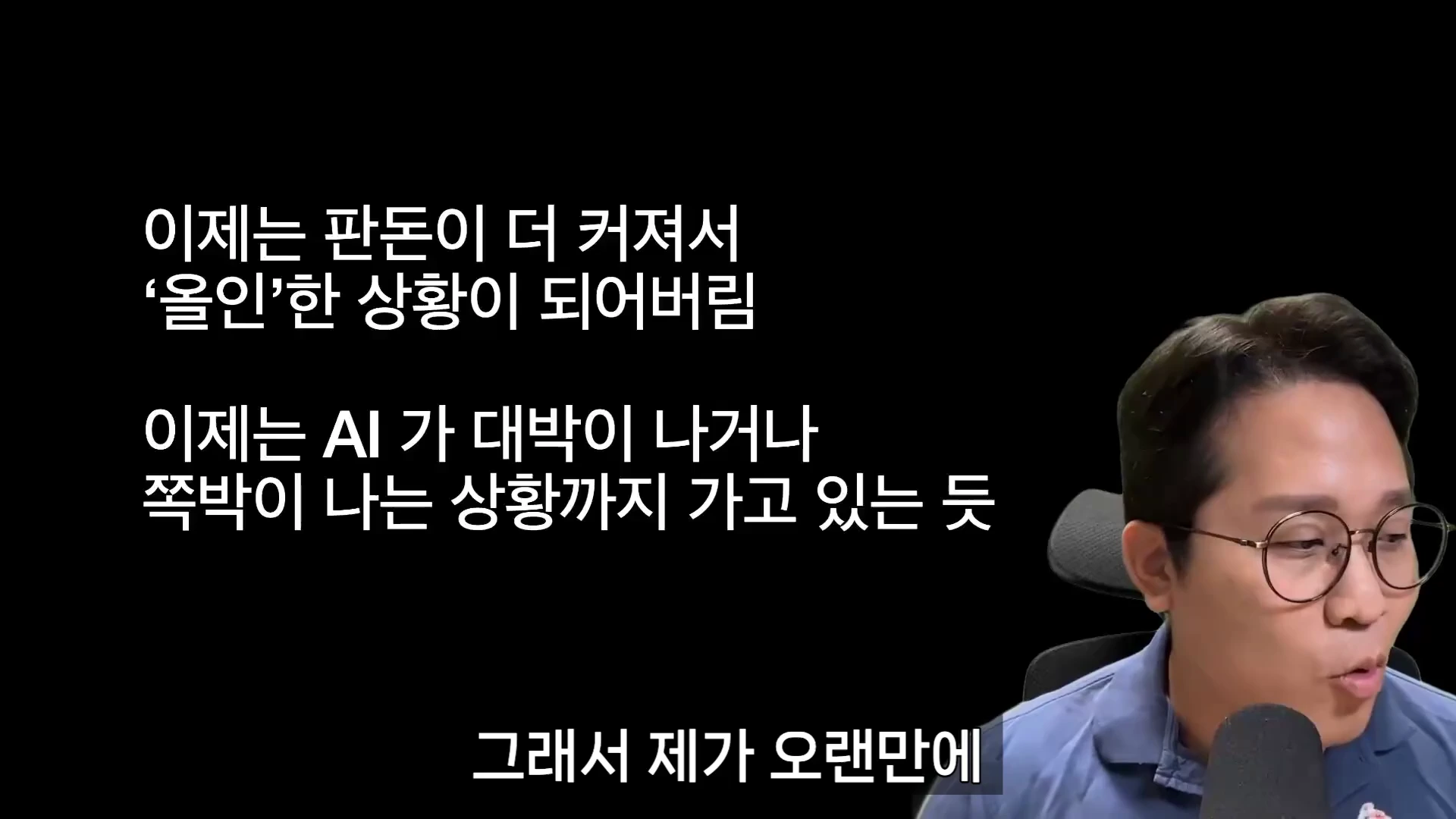 안경을 쓴 남성이 마이크 앞에 앉아 있고, 그 옆에는 '이제는 판돈이 더 커져서 올인한 상황이 되어버림', '이제는 AI가 대박이 나거나 쪽박이 나는 상황까지 가고 있는 듯', '그래서 제가 오랜만에'라는 문구가 적힌 검은색 배경의 영상 화면입니다.