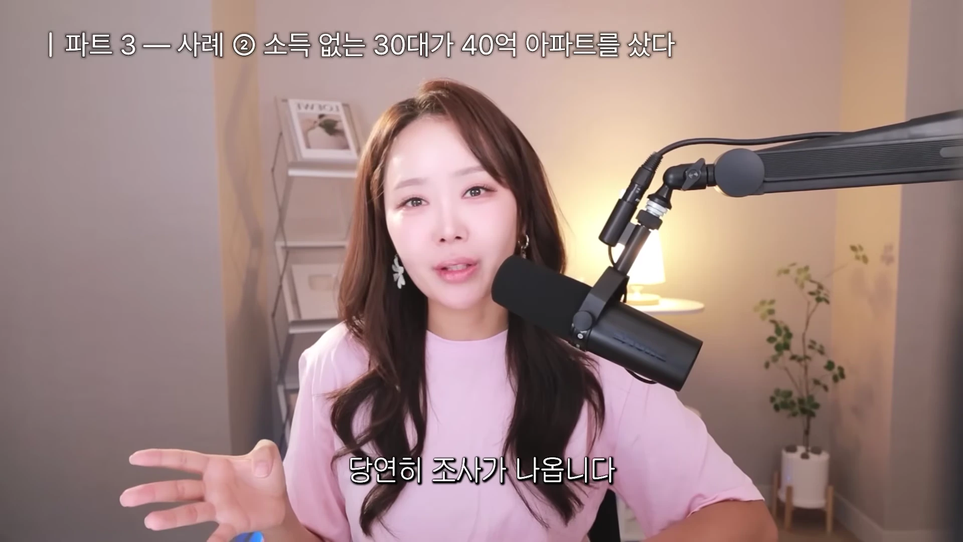연분홍색 티셔츠를 입은 긴 머리의 여성이 스튜디오에서 마이크를 앞에 두고 이야기를 나누고 있다. 화면 상단에는 '파트 3 - 사례 2 소득 없는 30대가 40억 아파트를 샀다'라는 자막이 있으며, 하단에는 '당연히 조사가 나옵니다'라는 한글 자막이 함께 표시되어 있다.