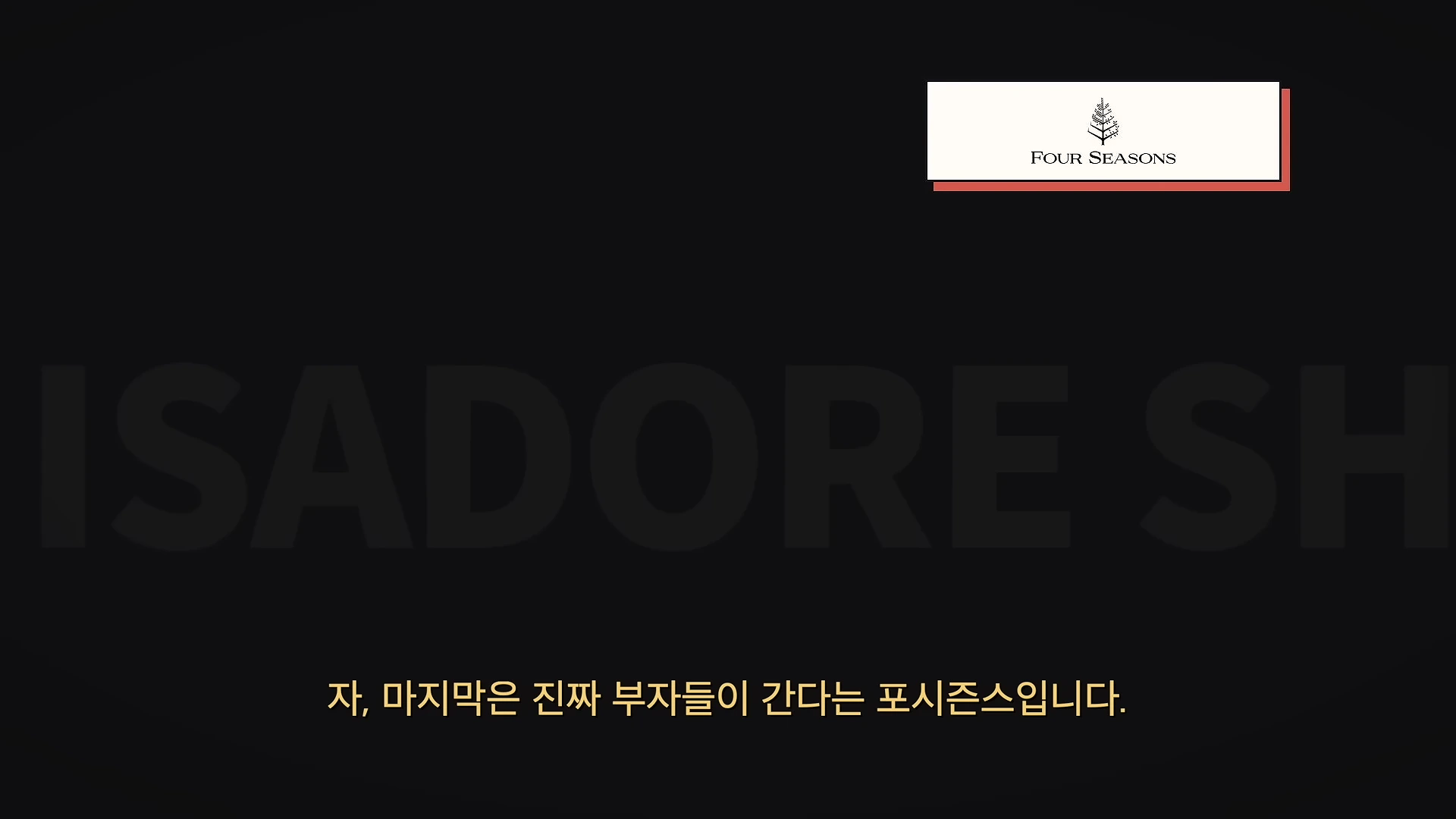 검은색 바탕 화면 상단 오른쪽에 포시즌스 호텔 로고가 있고, 중앙에 'ISADORE SH'라는 문구가, 하단에 '자, 마지막은 진짜 부자들이 간다는 포시즌스입니다.'라는 자막이 표시된 영상 화면입니다.