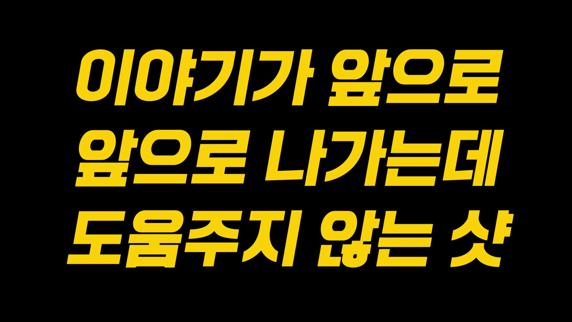 검은 배경 위에 굵은 노란색 고딕체로 '이야기가 앞으로 앞으로 나가는데 도움주지 않는 샷'이라는 문구가 적혀 있는 영상 화면.
